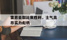 爱游戏体育app下载-雷恩豪取比赛胜利，士气高昂实力彪炳的简单介绍