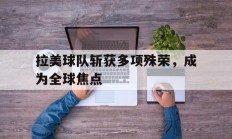 -拉美球队斩获多项殊荣，成为全球焦点